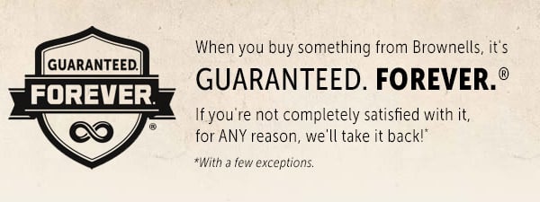 When you buy something from Brownells, it's GUARANTEED. GUARANTEED. FOREVER. If you're not completely satisfied with it, for ANY reason, we'll take it back!" With a few exc 